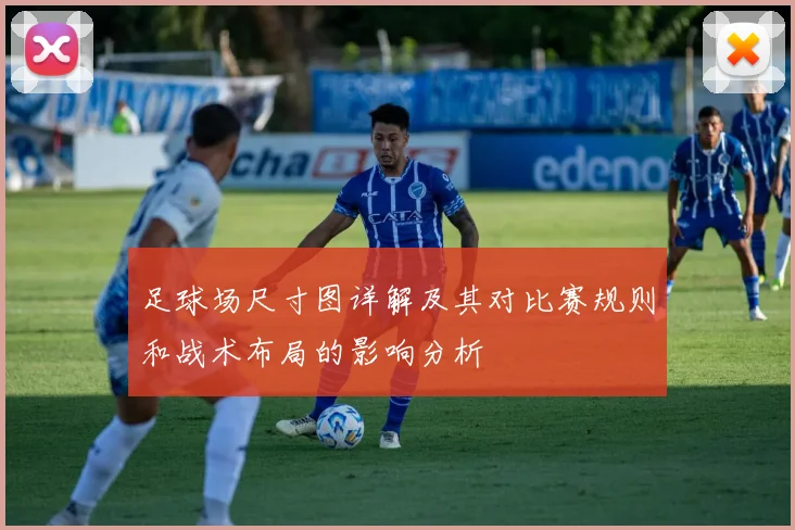足球场尺寸图详解及其对比赛规则和战术布局的影响分析