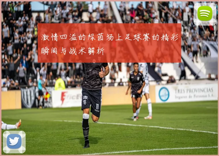 激情四溢的绿茵场上足球赛的精彩瞬间与战术解析