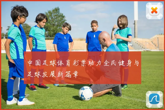 中国足球体育彩票助力全民健身与足球发展新篇章