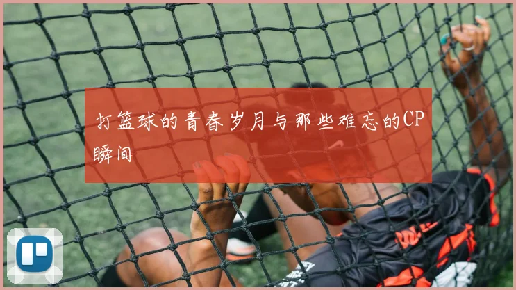 打篮球的青春岁月与那些难忘的CP瞬间