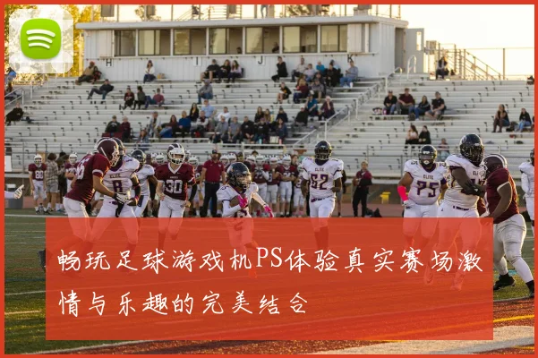畅玩足球游戏机PS体验真实赛场激情与乐趣的完美结合