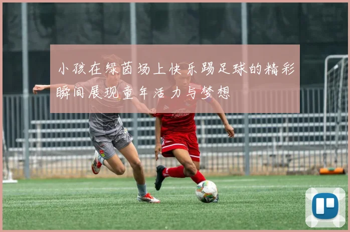 小孩在绿茵场上快乐踢足球的精彩瞬间展现童年活力与梦想