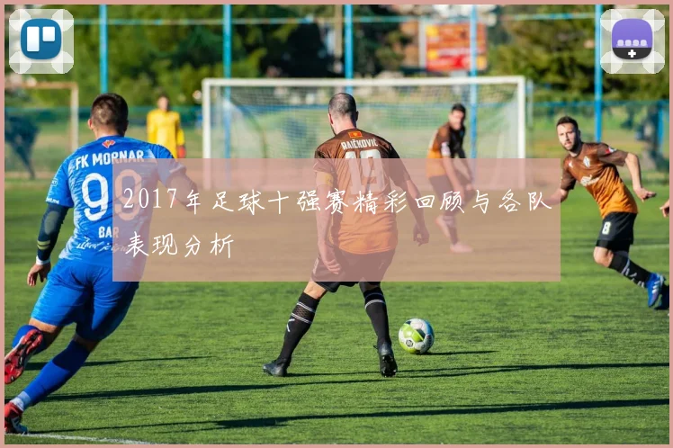 2017年足球十强赛精彩回顾与各队表现分析